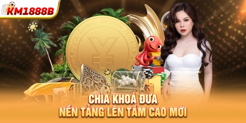 Chìa khoá đưa nền tảng lên tầm cao mới