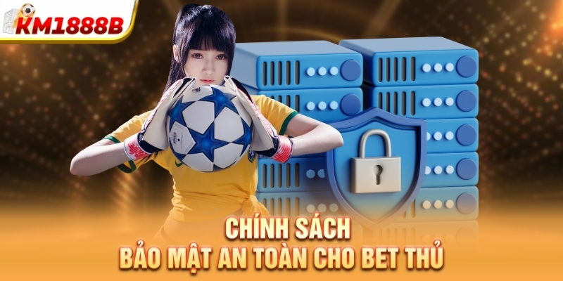 Chính sách bảo mật an toàn cho bet thủ  