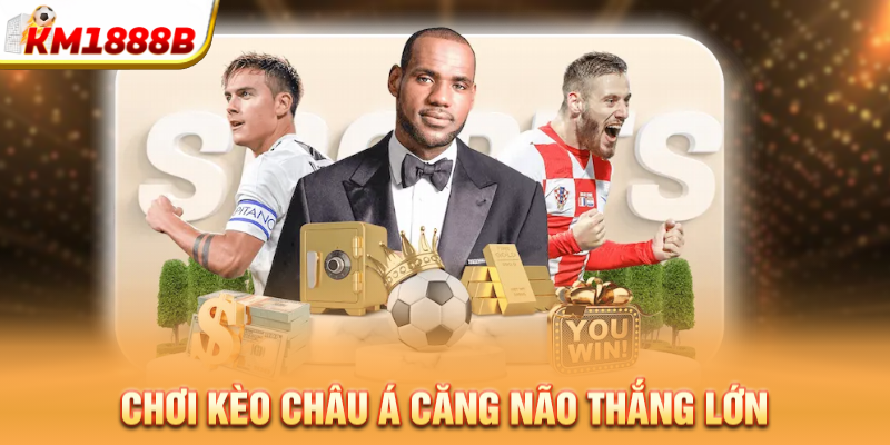 Chơi kèo châu Á căng não thắng lớn