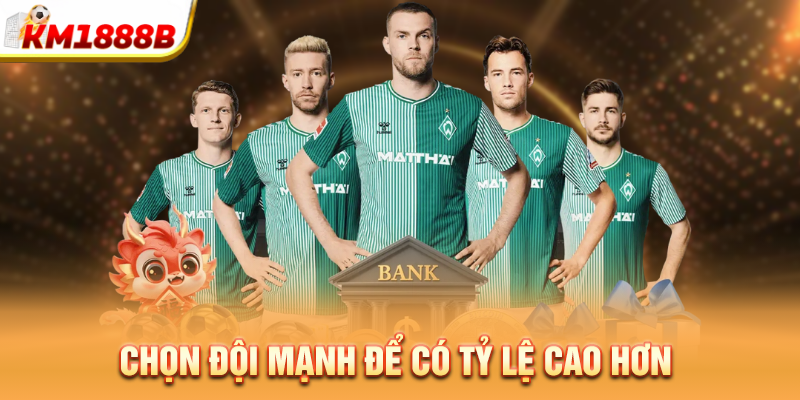 Chọn đội mạnh để có tỷ lệ cao hơn 