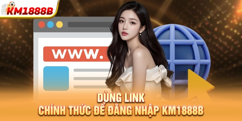 Dùng link chính thức để đăng nhập KM1888B