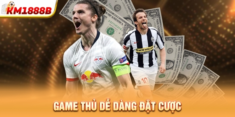 Game thủ dễ dàng đặt cược 