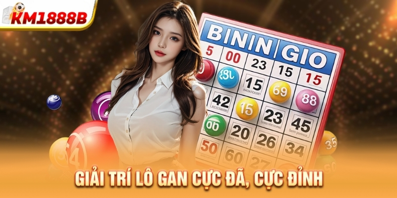 Giải trí lô gan cực đã, cực đỉnh