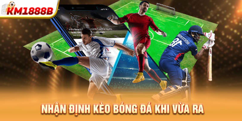 Nhận định kèo bóng đá khi vừa ra