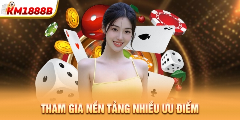 Tham gia nền tảng nhiều ưu điểm
